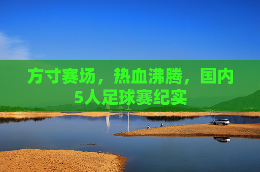 方寸赛场，热血沸腾，国内5人足球赛纪实