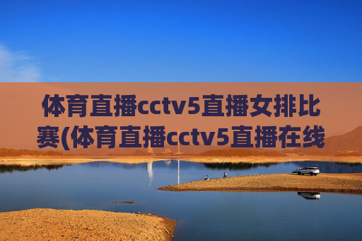 体育直播cctv5直播女排比赛(体育直播cctv5直播在线观看)