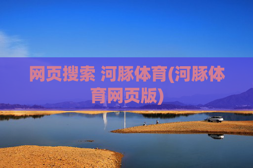 网页搜索 河豚体育(河豚体育网页版)