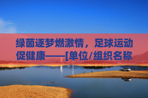 绿茵逐梦燃激情，足球运动促健康——[单位/组织名称]成功举办职工足球健身活动