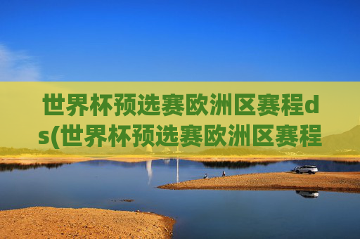 世界杯预选赛欧洲区赛程ds(世界杯预选赛欧洲区赛程出局队伍)