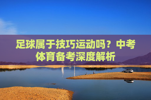 足球属于技巧运动吗?中考体育备考深度解析