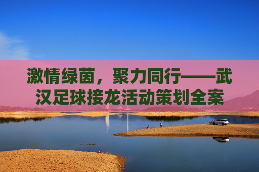 激情绿茵,聚力同行——武汉足球接龙活动策划全案