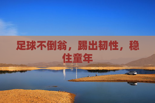 足球不倒翁,踢出韧性,稳住童年