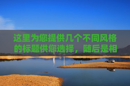 这里为您提供几个不同风格的标题供您选择，随后是相应的文章内容