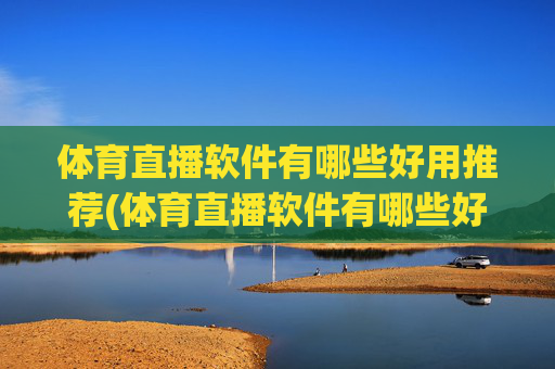 体育直播软件有哪些好用推荐(体育直播软件有哪些好用推荐一下)