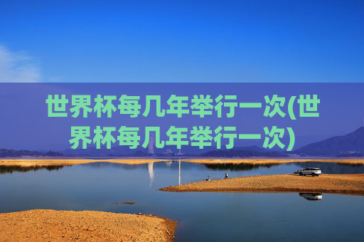 世界杯每几年举行一次(世界杯每几年举行一次)