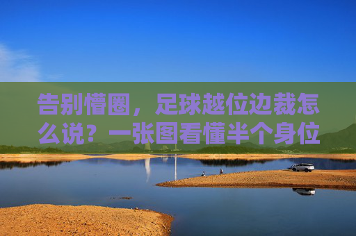 告别懵圈，足球越位边裁怎么说？一张图看懂半个身位的玄学