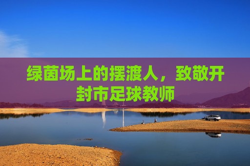 绿茵场上的摆渡人,致敬开封市足球教师