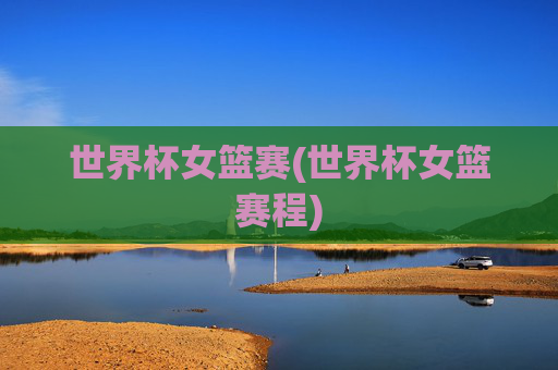 世界杯女篮赛(世界杯女篮赛程)
