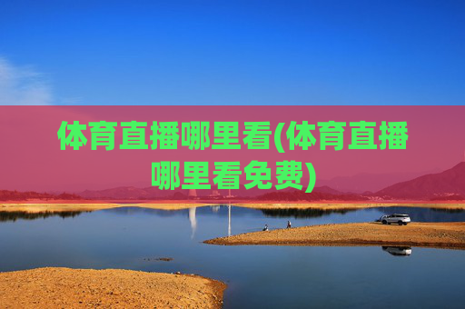体育直播哪里看(体育直播哪里看免费)