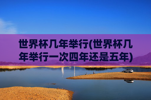 世界杯几年举行(世界杯几年举行一次四年还是五年)