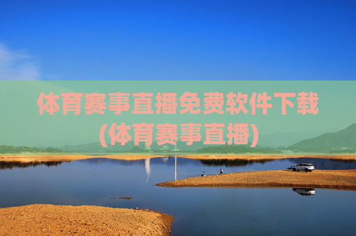 体育赛事直播免费软件下载(体育赛事直播)