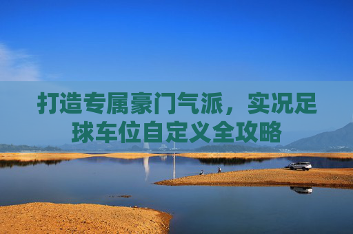 打造专属豪门气派,实况足球车位自定义全攻略