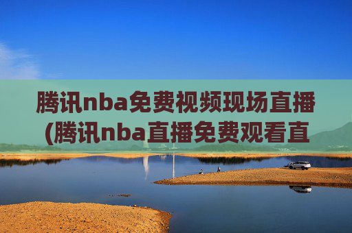 腾讯nba免费视频现场直播(腾讯nba直播免费观看直播在线)