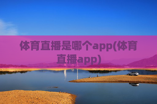 体育直播是哪个app(体育直播app)