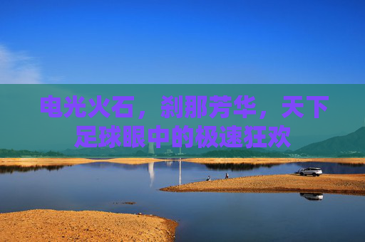 电光火石,刹那芳华,天下足球眼中的极速狂欢