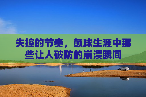 失控的节奏，颠球生涯中那些让人破防的崩溃瞬间