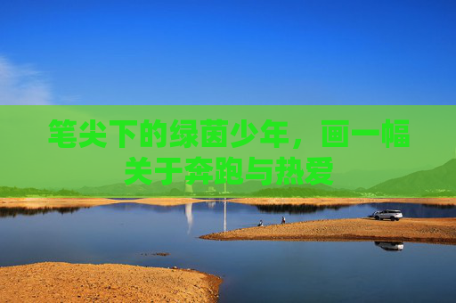 笔尖下的绿茵少年，画一幅关于奔跑与热爱