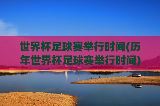 世界杯足球赛举行时间(历年世界杯足球赛举行时间)