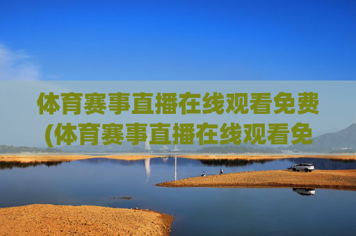 体育赛事直播在线观看免费(体育赛事直播在线观看免费直播)
