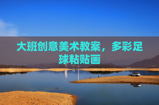 大班创意美术教案，多彩足球粘贴画