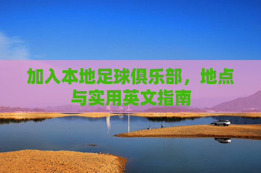 加入本地足球俱乐部,地点与实用英文指南