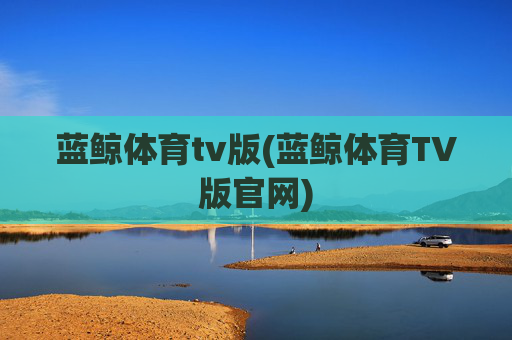 蓝鲸体育tv版(蓝鲸体育TV版官网)