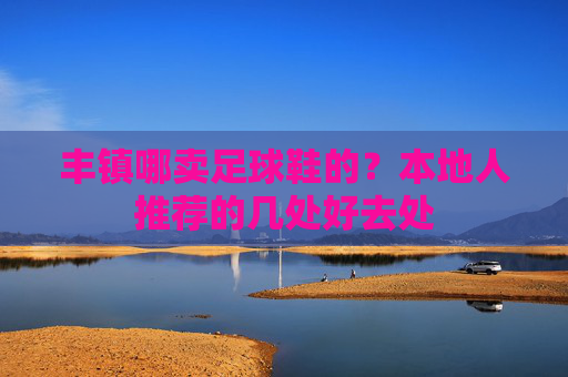 丰镇哪卖足球鞋的?本地人推荐的几处好去处