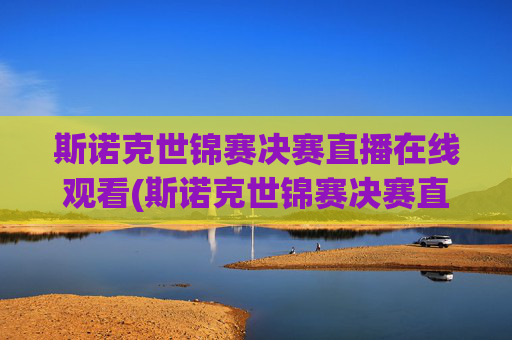 斯诺克世锦赛决赛直播在线观看(斯诺克世锦赛决赛直播在线观看)