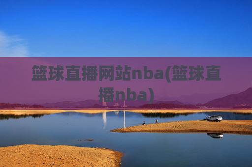 篮球直播网站nba(篮球直播nba)