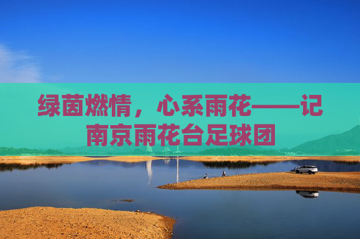 绿茵燃情，心系雨花——记南京雨花台足球团
