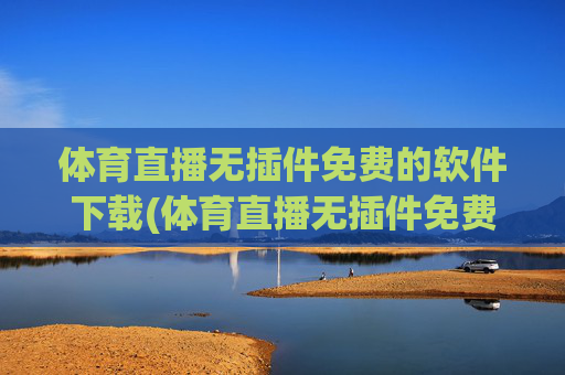 体育直播无插件免费的软件下载(体育直播无插件免费的软件下载安装)