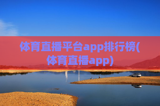 体育直播平台app排行榜(体育直播app)