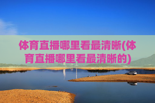 体育直播哪里看最清晰(体育直播哪里看最清晰的)