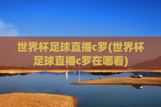 世界杯足球直播c罗(世界杯足球直播c罗在哪看)