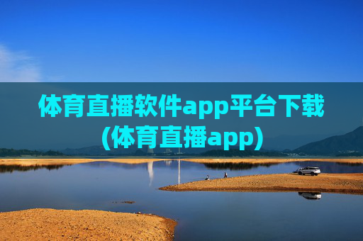 体育直播软件app平台下载(体育直播app)