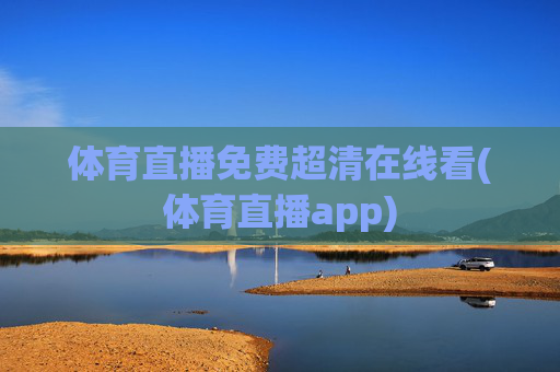 体育直播免费超清在线看(体育直播app)