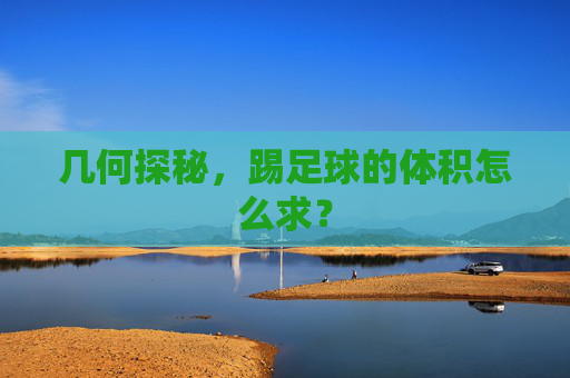 几何探秘,踢足球的体积怎么求?