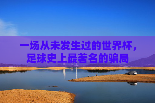 一场从未发生过的世界杯，足球史上最著名的骗局