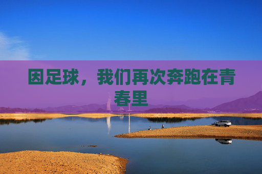 因足球，我们再次奔跑在青春里