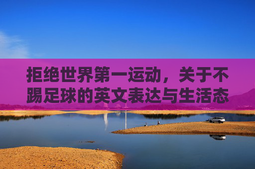 拒绝世界第一运动，关于不踢足球的英文表达与生活态度