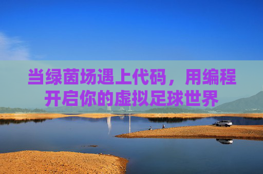 当绿茵场遇上代码，用编程开启你的虚拟足球世界