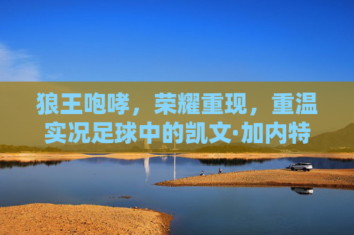 狼王咆哮，荣耀重现，重温实况足球中的凯文·加内特传奇