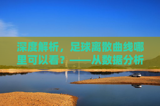 深度解析，足球离散曲线哪里可以看？——从数据分析师视角看运动轨迹可视化