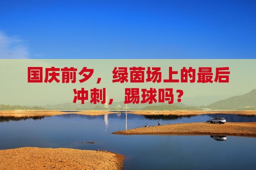 国庆前夕,绿茵场上的最后冲刺,踢球吗?