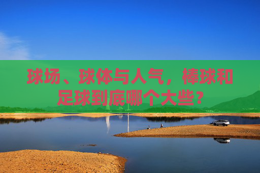 球场、球体与人气，棒球和足球到底哪个大些？