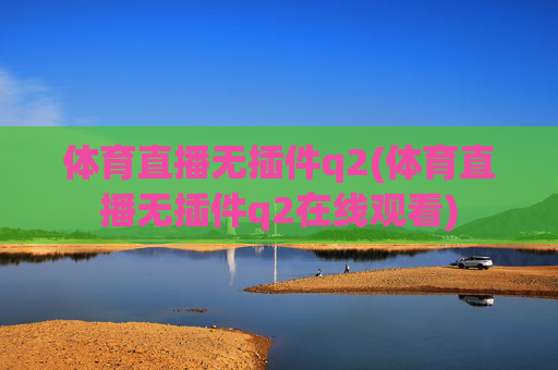 体育直播无插件q2(体育直播无插件q2在线观看)