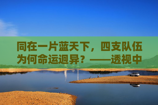 同在一片蓝天下，四支队伍为何命运迥异？——透视中国足球的四个梯队