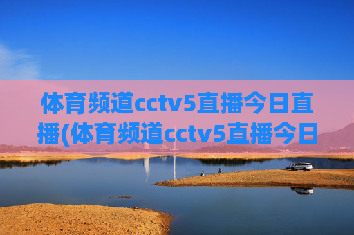 体育频道cctv5直播今日直播(体育频道cctv5直播今日直播乒乓球)